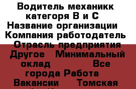 Водитель-механикк категоря В и С › Название организации ­ Компания-работодатель › Отрасль предприятия ­ Другое › Минимальный оклад ­ 30 000 - Все города Работа » Вакансии   . Томская обл.,Кедровый г.